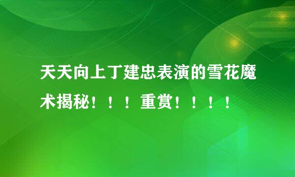 天天向上丁建忠表演的雪花魔术揭秘！！！重赏！！！！