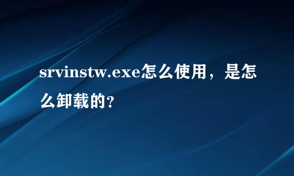 srvinstw.exe怎么使用，是怎么卸载的？