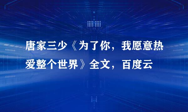 唐家三少《为了你，我愿意热爱整个世界》全文，百度云