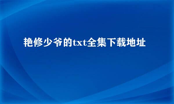 艳修少爷的txt全集下载地址