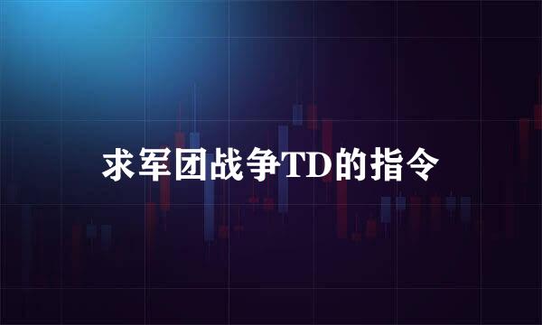 求军团战争TD的指令