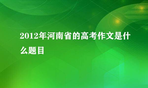 2012年河南省的高考作文是什么题目