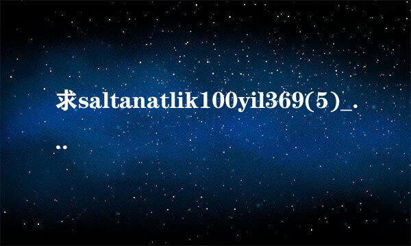 求saltanatlik100yil369(5)_2.高清完整版下载，跪谢