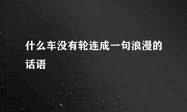 什么车没有轮连成一句浪漫的话语