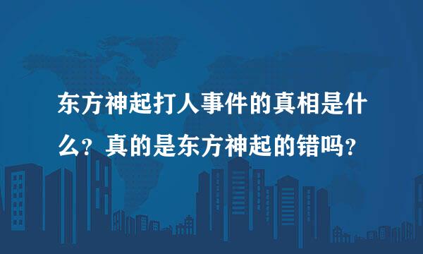 东方神起打人事件的真相是什么？真的是东方神起的错吗？