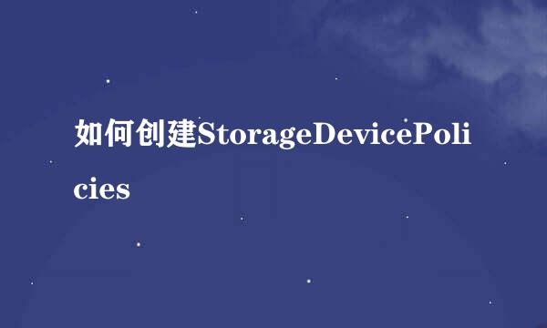 如何创建StorageDevicePolicies