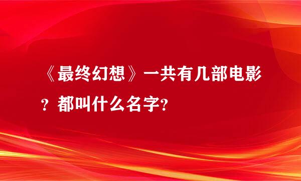 《最终幻想》一共有几部电影？都叫什么名字？