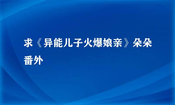 求《异能儿子火爆娘亲》朵朵番外