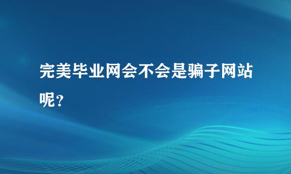 完美毕业网会不会是骗子网站呢？