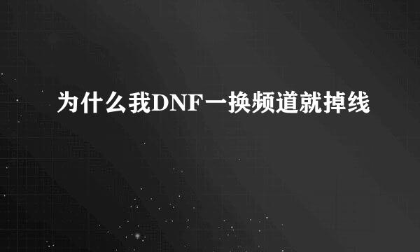 为什么我DNF一换频道就掉线