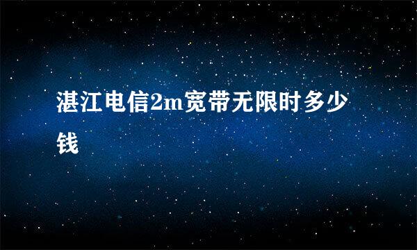 湛江电信2m宽带无限时多少钱