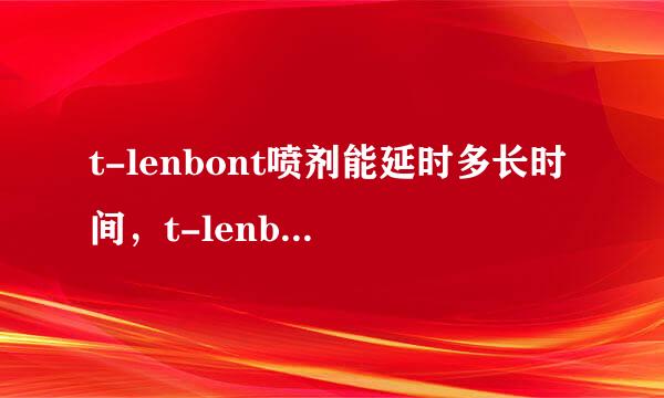 t-lenbont喷剂能延时多长时间，t-lenbont喷剂对身体有害吗？