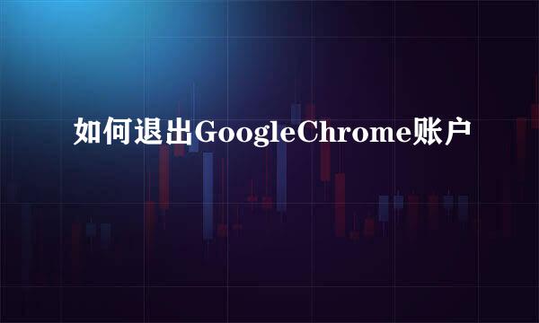 如何退出GoogleChrome账户