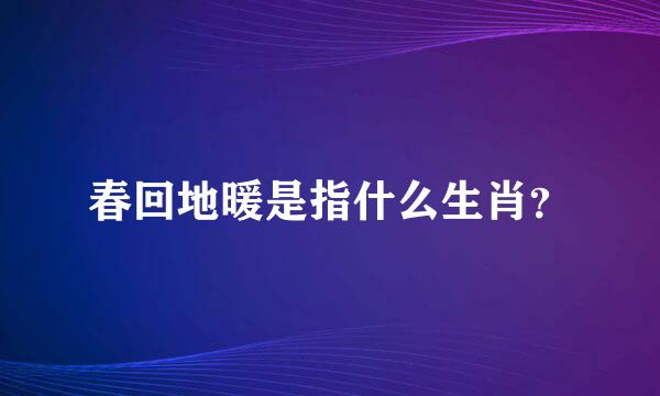 春回地暖是指什么生肖？