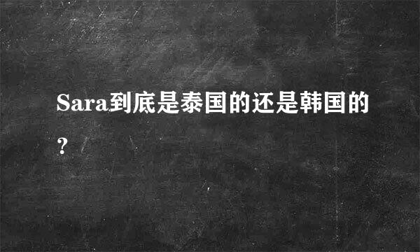 Sara到底是泰国的还是韩国的？