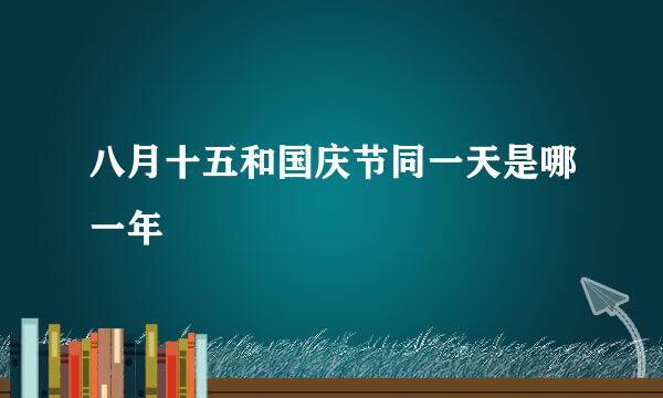 八月十五和国庆节同一天是哪一年