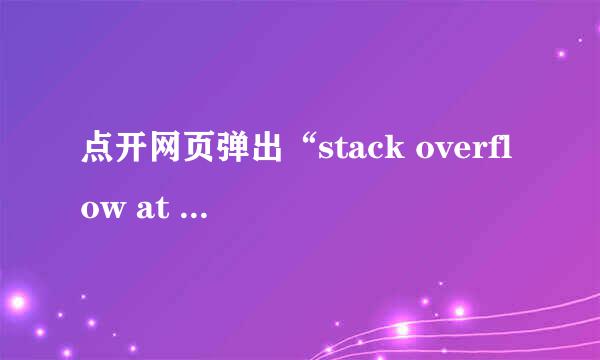 点开网页弹出“stack overflow at line:1”怎么解决?