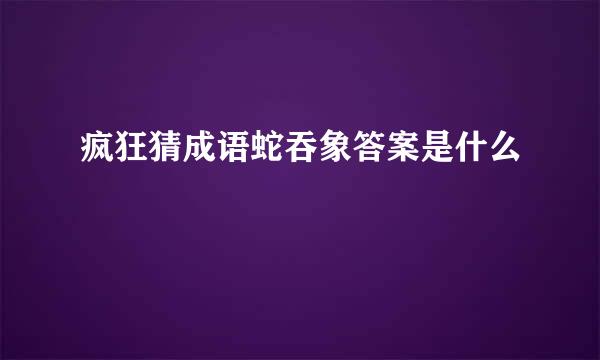 疯狂猜成语蛇吞象答案是什么