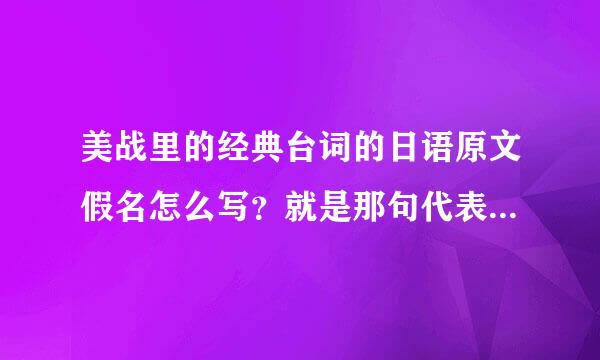 美战里的经典台词的日语原文假名怎么写？就是那句代表月亮消灭你的那句