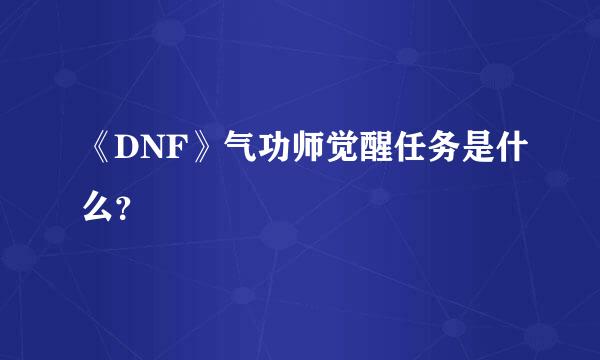 《DNF》气功师觉醒任务是什么？