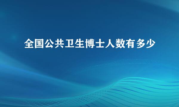 全国公共卫生博士人数有多少