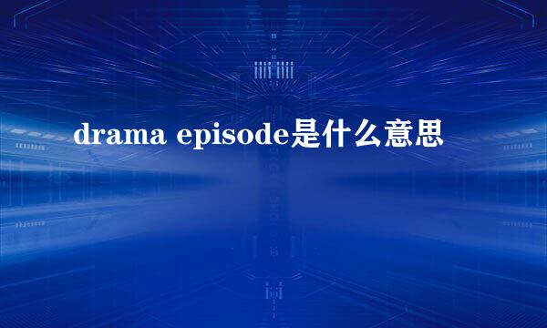 drama episode是什么意思