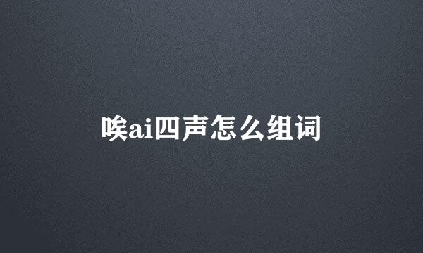 唉ai四声怎么组词