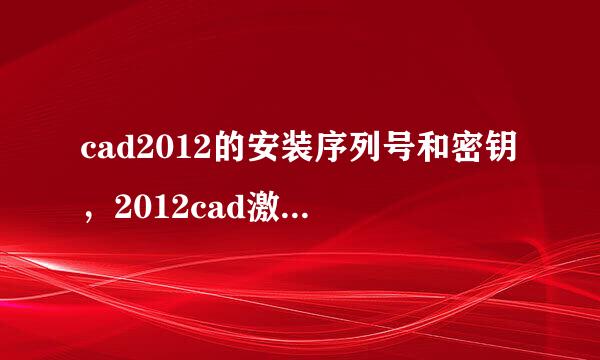 cad2012的安装序列号和密钥，2012cad激活码是什么？