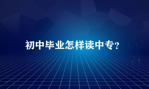 初中毕业怎样读中专？