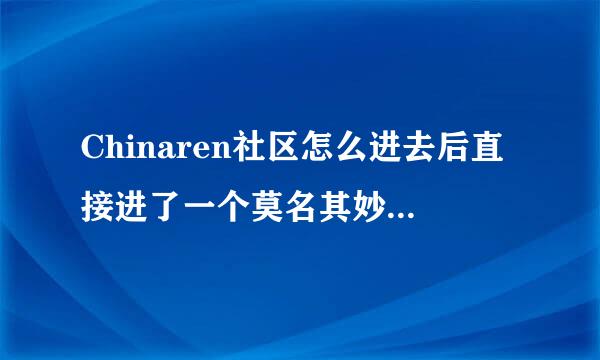 Chinaren社区怎么进去后直接进了一个莫名其妙的全空白的东西啊？哪位大侠帮忙解答一下，拜谢！