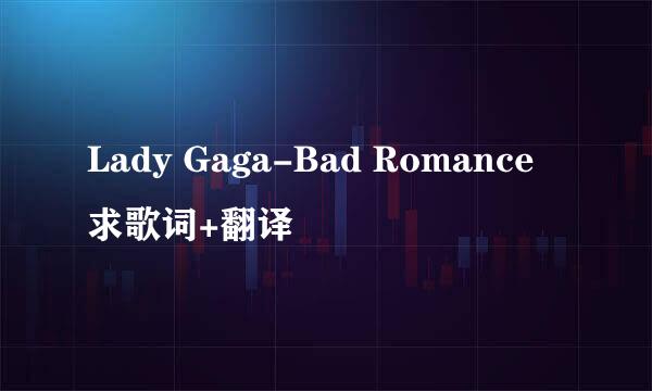 Lady Gaga-Bad Romance 求歌词+翻译