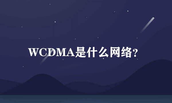 WCDMA是什么网络？