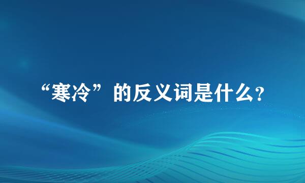 “寒冷”的反义词是什么？