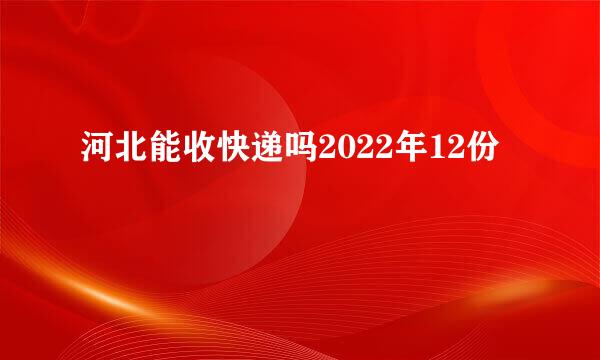 河北能收快递吗2022年12份