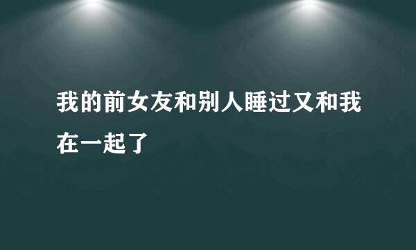 我的前女友和别人睡过又和我在一起了