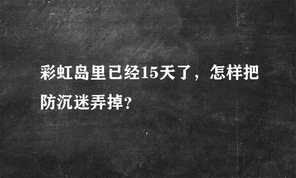 彩虹岛里已经15天了，怎样把防沉迷弄掉？