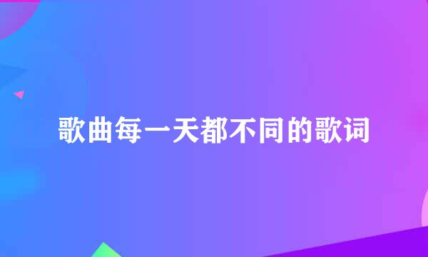 歌曲每一天都不同的歌词