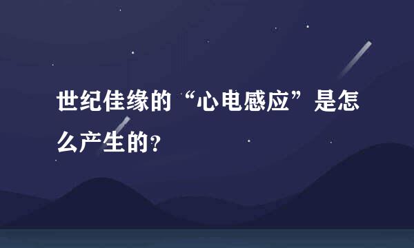 世纪佳缘的“心电感应”是怎么产生的？