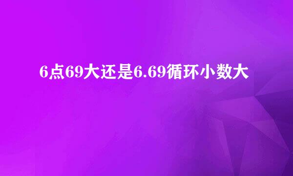 6点69大还是6.69循环小数大