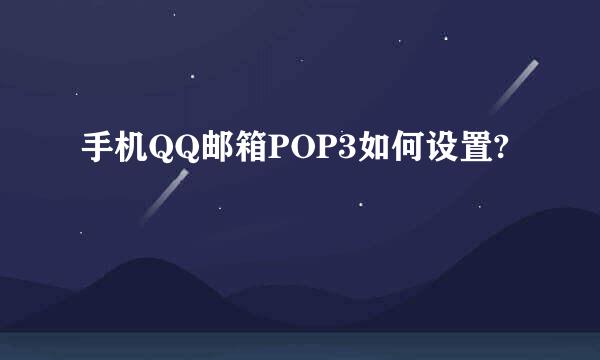 手机QQ邮箱POP3如何设置?