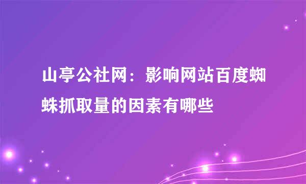 山亭公社网：影响网站百度蜘蛛抓取量的因素有哪些