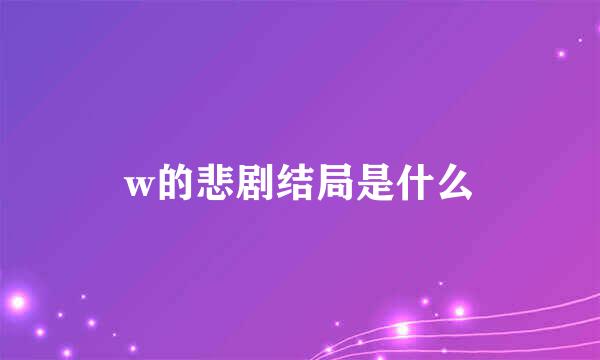 w的悲剧结局是什么