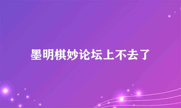 墨明棋妙论坛上不去了