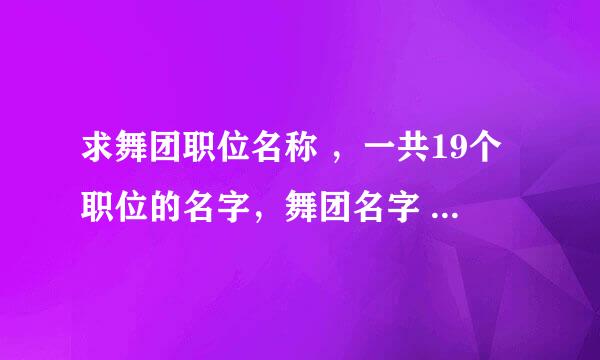 求舞团职位名称 ，一共19个职位的名字，舞团名字 ：致青春ぃ沫忆，求各位帮帮忙