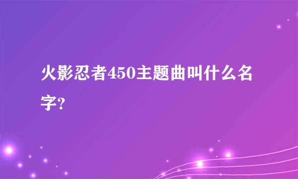 火影忍者450主题曲叫什么名字？