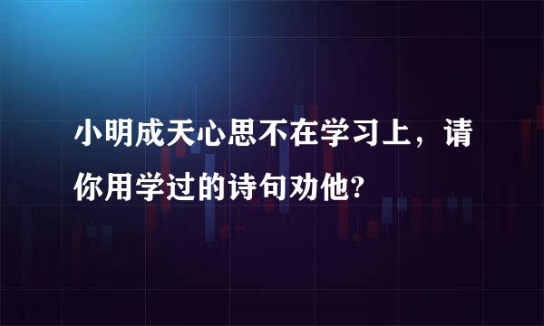 小明成天心思不在学习上，请你用学过的诗句劝他?