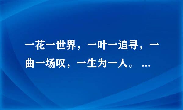 一花一世界，一叶一追寻，一曲一场叹，一生为一人。 帮我译成繁体字、谢谢！