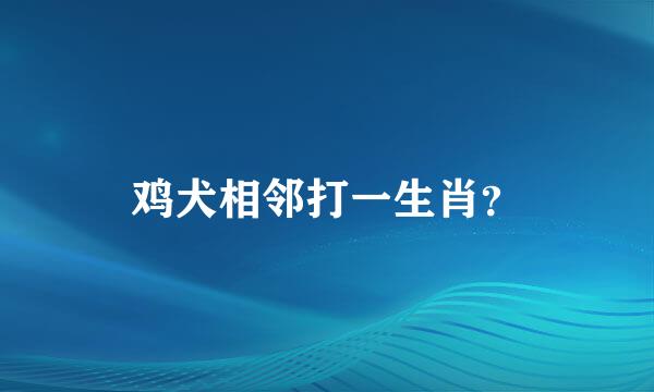 鸡犬相邻打一生肖？