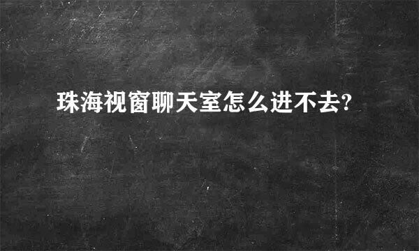 珠海视窗聊天室怎么进不去?