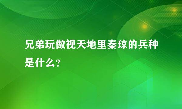 兄弟玩傲视天地里秦琼的兵种是什么？